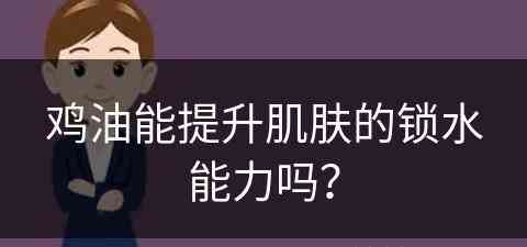 鸡油能提升肌肤的锁水能力吗？